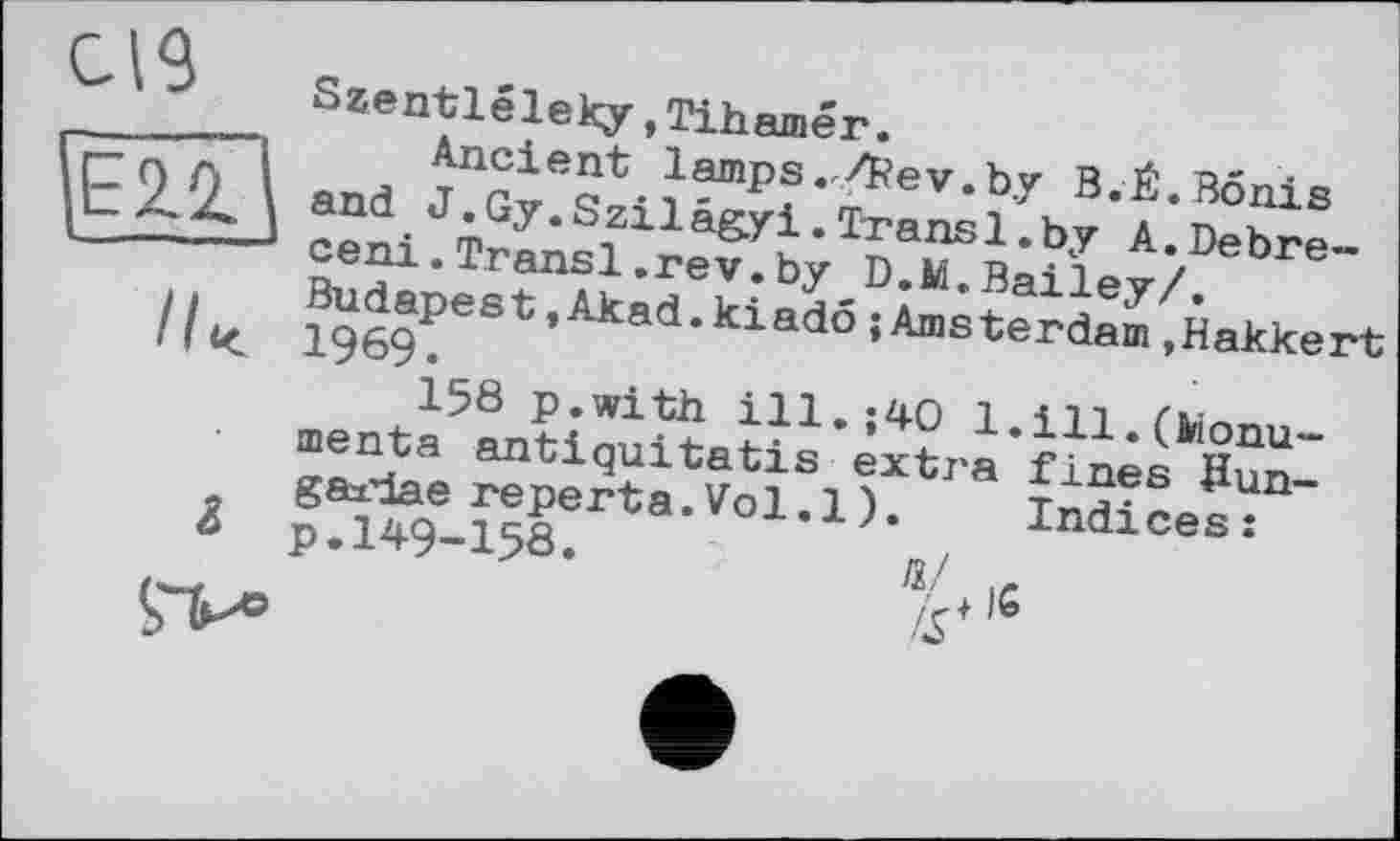 ﻿CI9 È2.2.' //<
г
»BÄ?»-Budapest,Akad.kiadö{Amsterdam Jiakkert r ÄÄS -ХІ Л^9-ЙІЄГ’:а-'Го1-1)- Indices: fi/ 1C /S+16